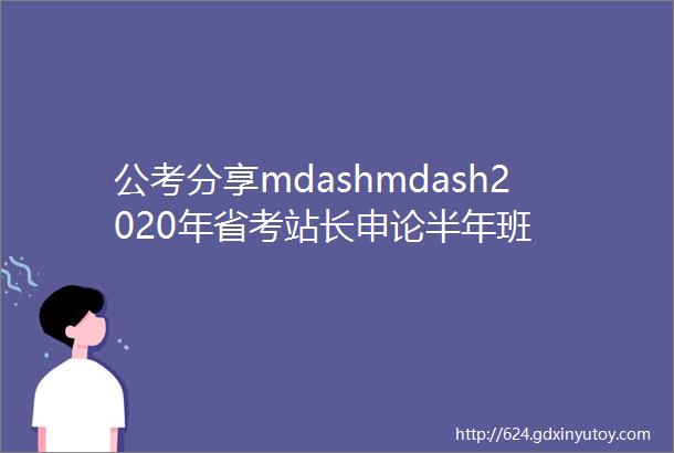 公考分享mdashmdash2020年省考站长申论半年班